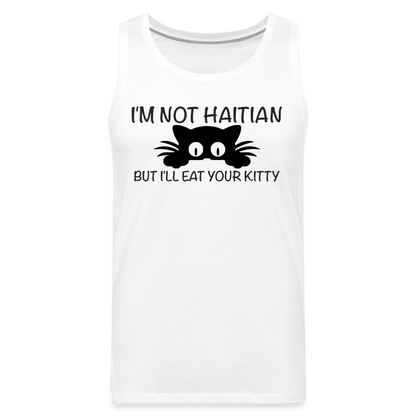 I'm Not Haitian But I'll Eat Your Kitty Men’s Premium Tank Top - white