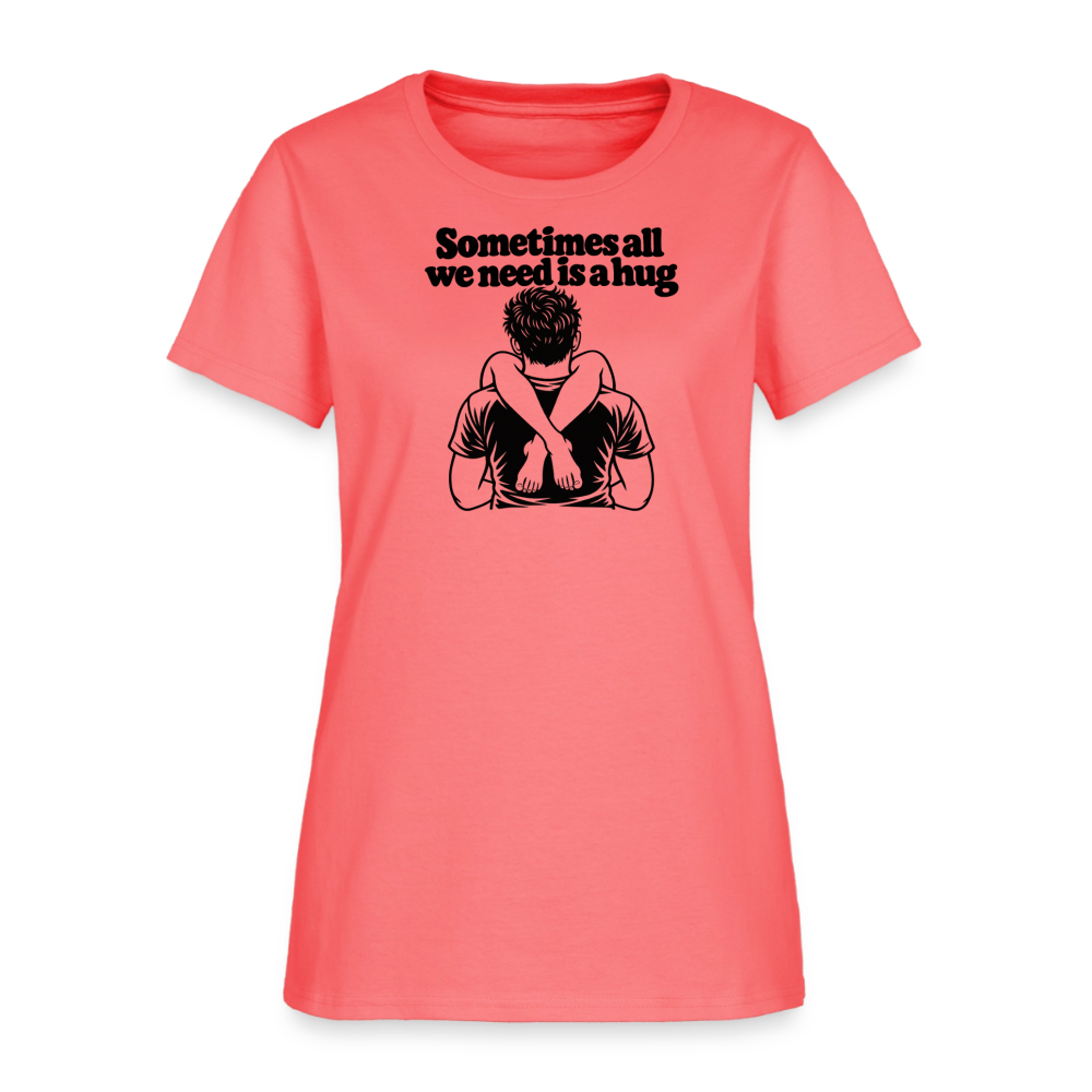 Sometimes All We Need Is a Hug Women’s T-Shirt - coral
