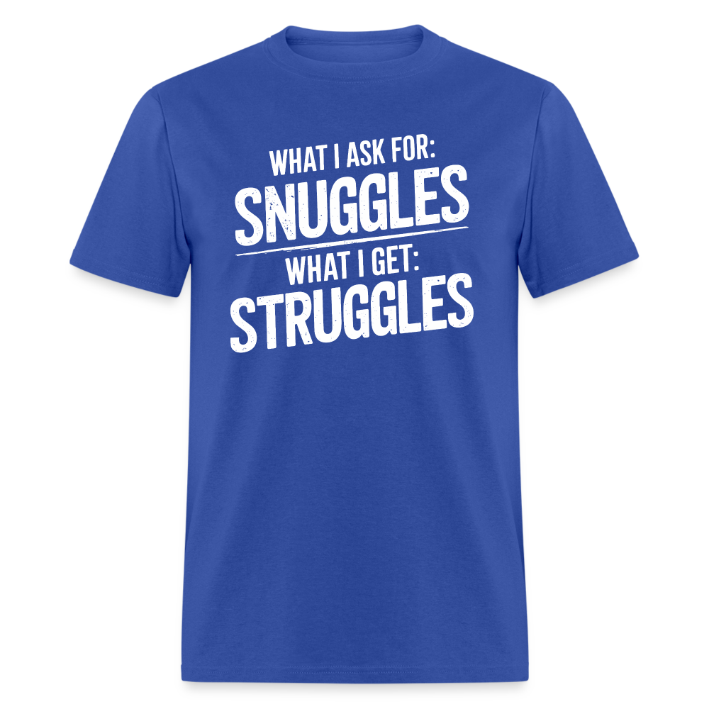 What I Ask For: Snuggles, What I Get: Struggles T-Shirt - royal blue