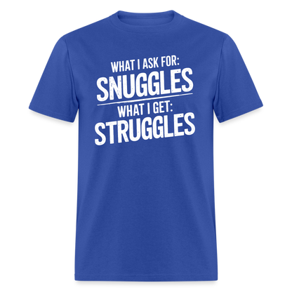 What I Ask For: Snuggles, What I Get: Struggles T-Shirt - royal blue