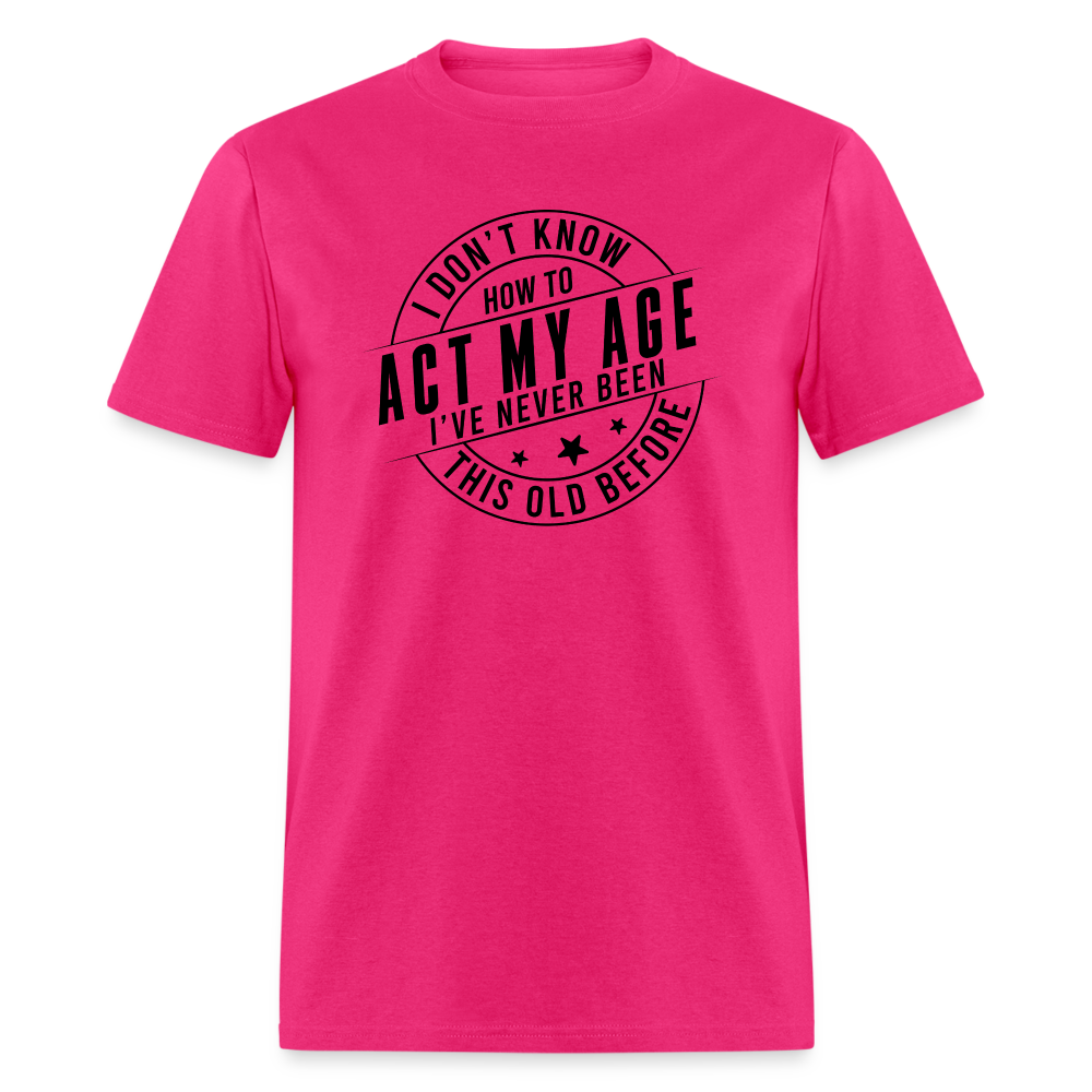 Act My Age, I've Never This Old Before T-Shirt - fuchsia