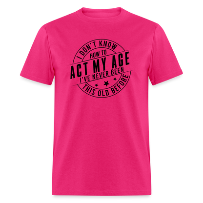 Act My Age, I've Never This Old Before T-Shirt - fuchsia