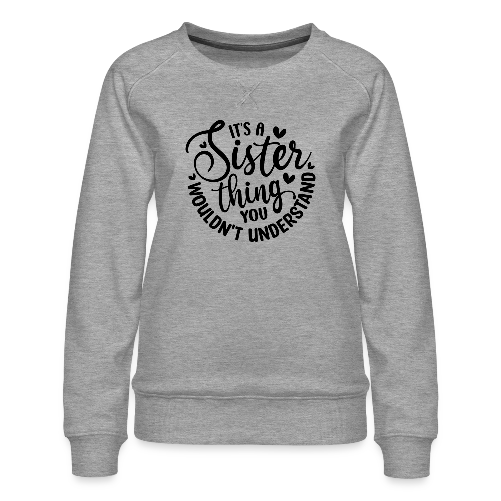 It's A Sister Thing You Wouldn't Understand Women’s Premium Sweatshirt - heather grey