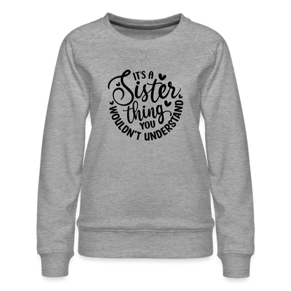 It's A Sister Thing You Wouldn't Understand Women’s Premium Sweatshirt - heather grey