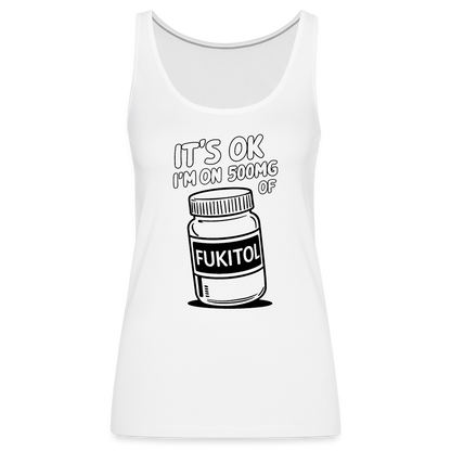 It's Ok I'm On 500mg of Fukitol Women’s Premium Tank Top - white