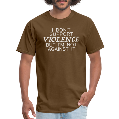 I Don't Support Violence But I'm Not Against It T-Shirt - brown