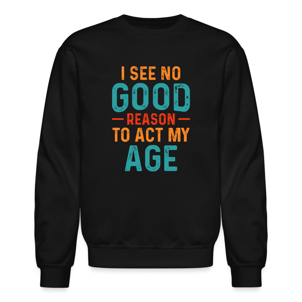 I See No Good Reason To Act My Age Sweatshirt - black