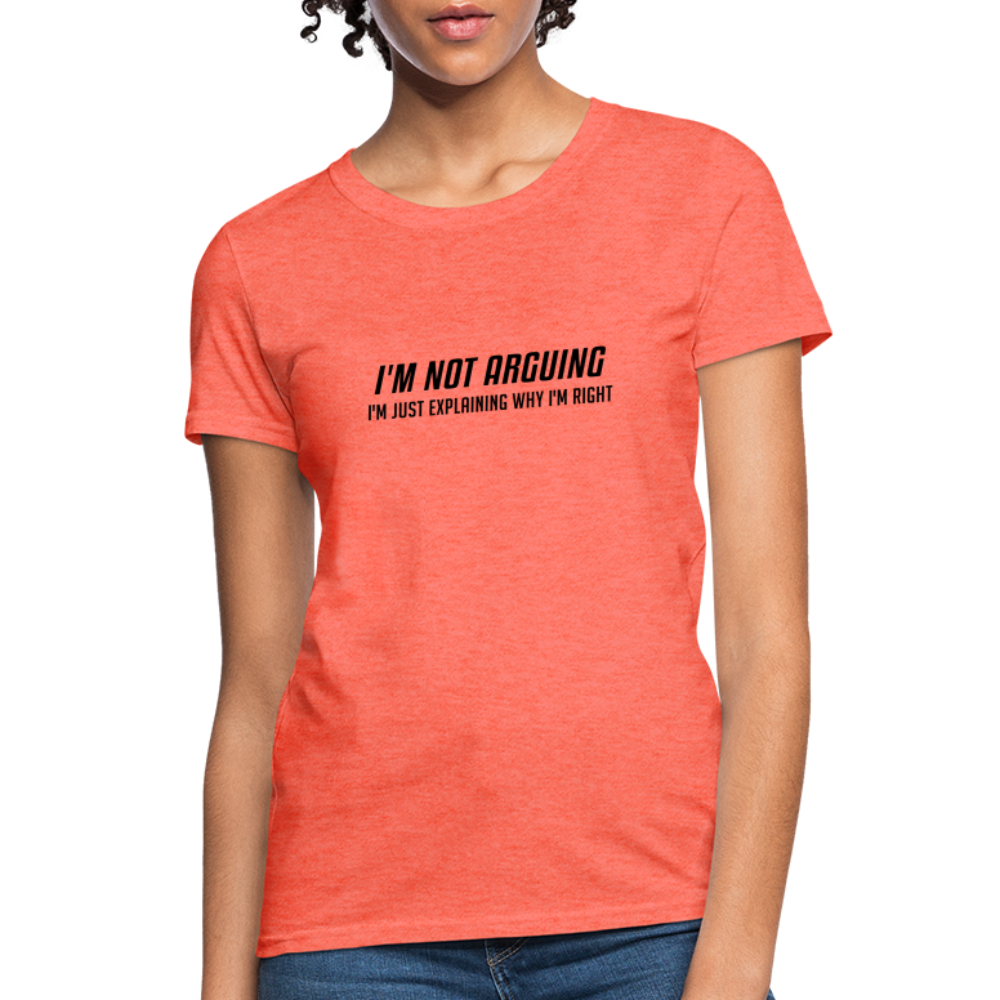 I'm Not Arguing I'm Just Explaining Why I'm Right Women's Contoured T-Shirt - heather coral