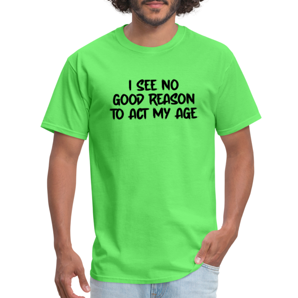 I See No Good Reason To Act My Age T-Shirt - kiwi