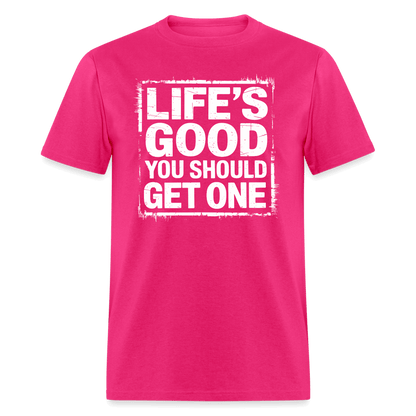 Life's Good You Should Get One T-Shirt - fuchsia