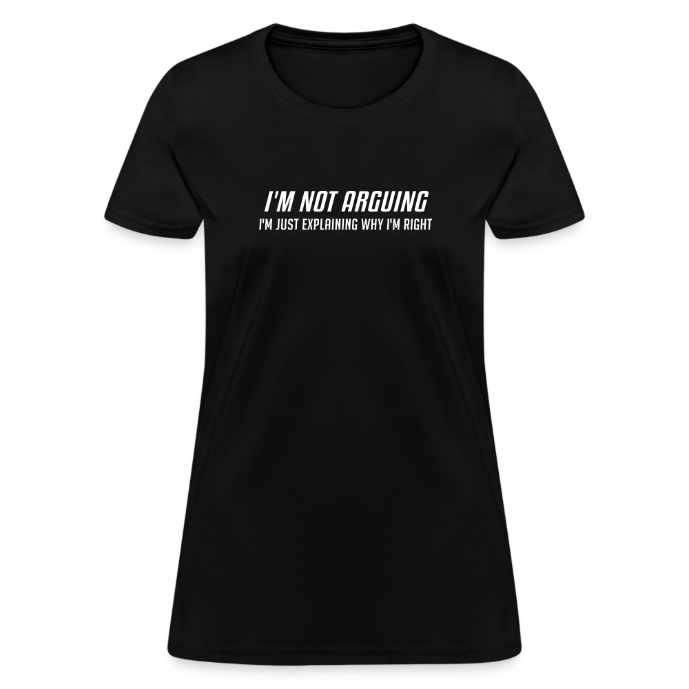 I'm Not Arguing I'm Just Explaining Why I'm Right Women's Contoured T-Shirt - black