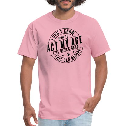 Act My Age, I've Never This Old Before T-Shirt - pink