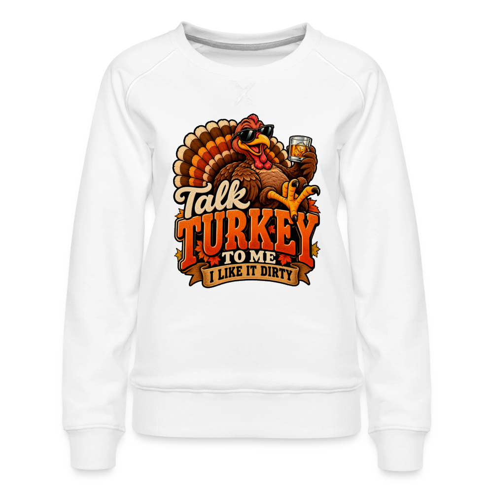 Talk Turkey to Me – I Like It Dirty Women’s Premium Sweatshirt - white