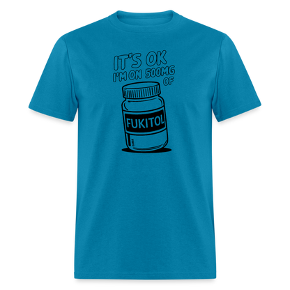 It's Ok I'm On 500mg of Fukitol T-Shirt - turquoise