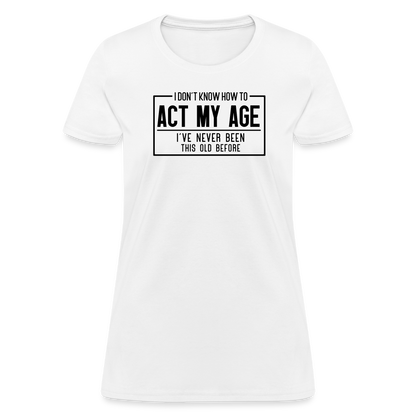 I Don't Know How To Act My Age Women's T-Shirt - white