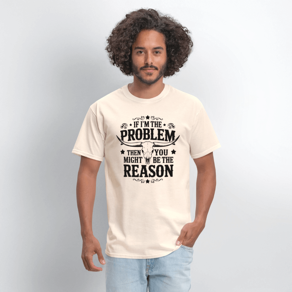 If I'm The Problem Then You Might Be The Reason T-Shirt - natural