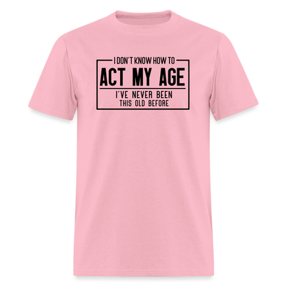 I Don't Know How To Act My Age T-Shirt - pink