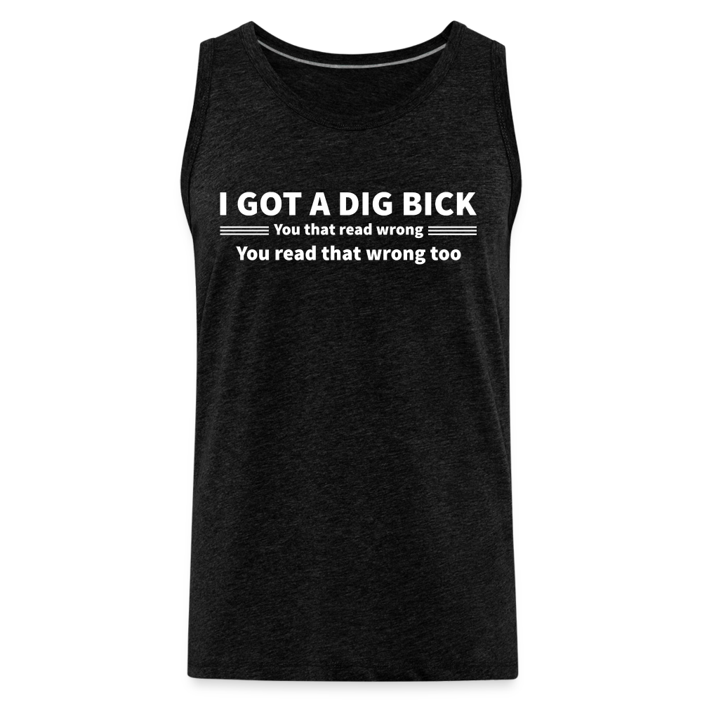 I Got a Dig Bick (You That Read Wrong) Men’s Premium Tank Top - charcoal grey