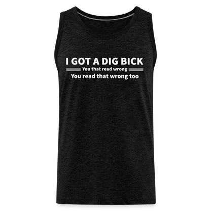 I Got a Dig Bick (You That Read Wrong) Men’s Premium Tank Top - charcoal grey