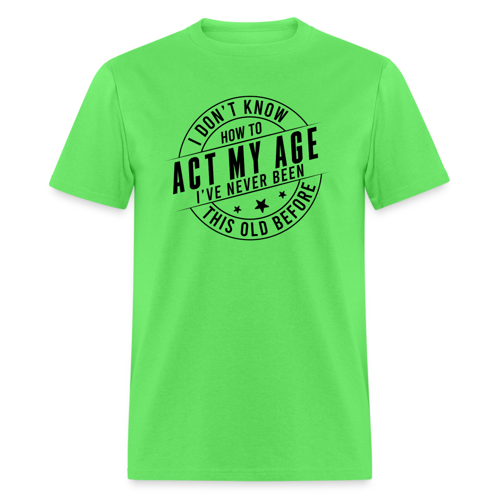 Act My Age, I've Never This Old Before T-Shirt - kiwi