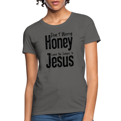 Don't Worry Honey Leave the Judgin' to Jesus Women's T-Shirt - charcoal