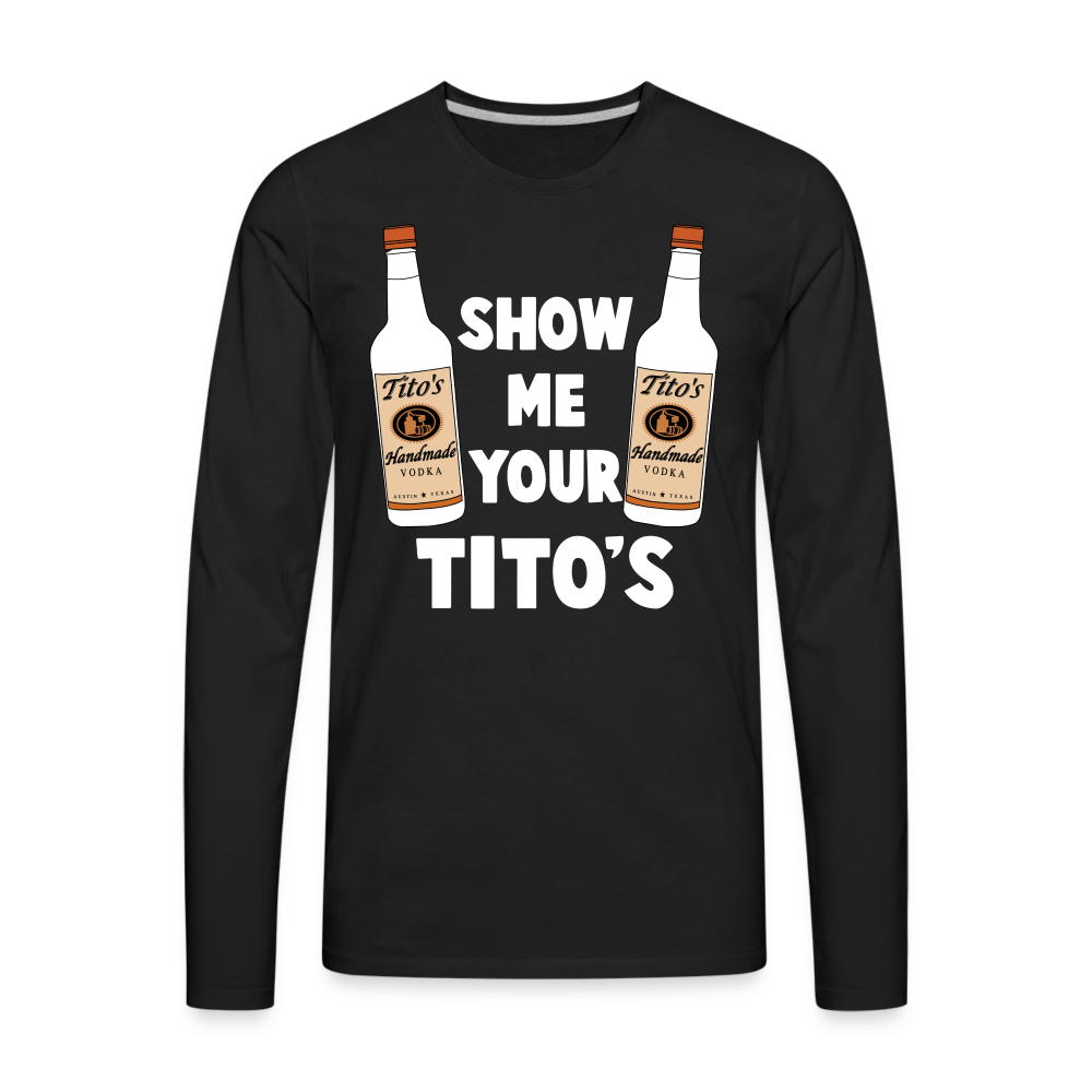 Show Me Your Tito's (Funny Vodka) Men's Premium Long Sleeve T-Shirt - black