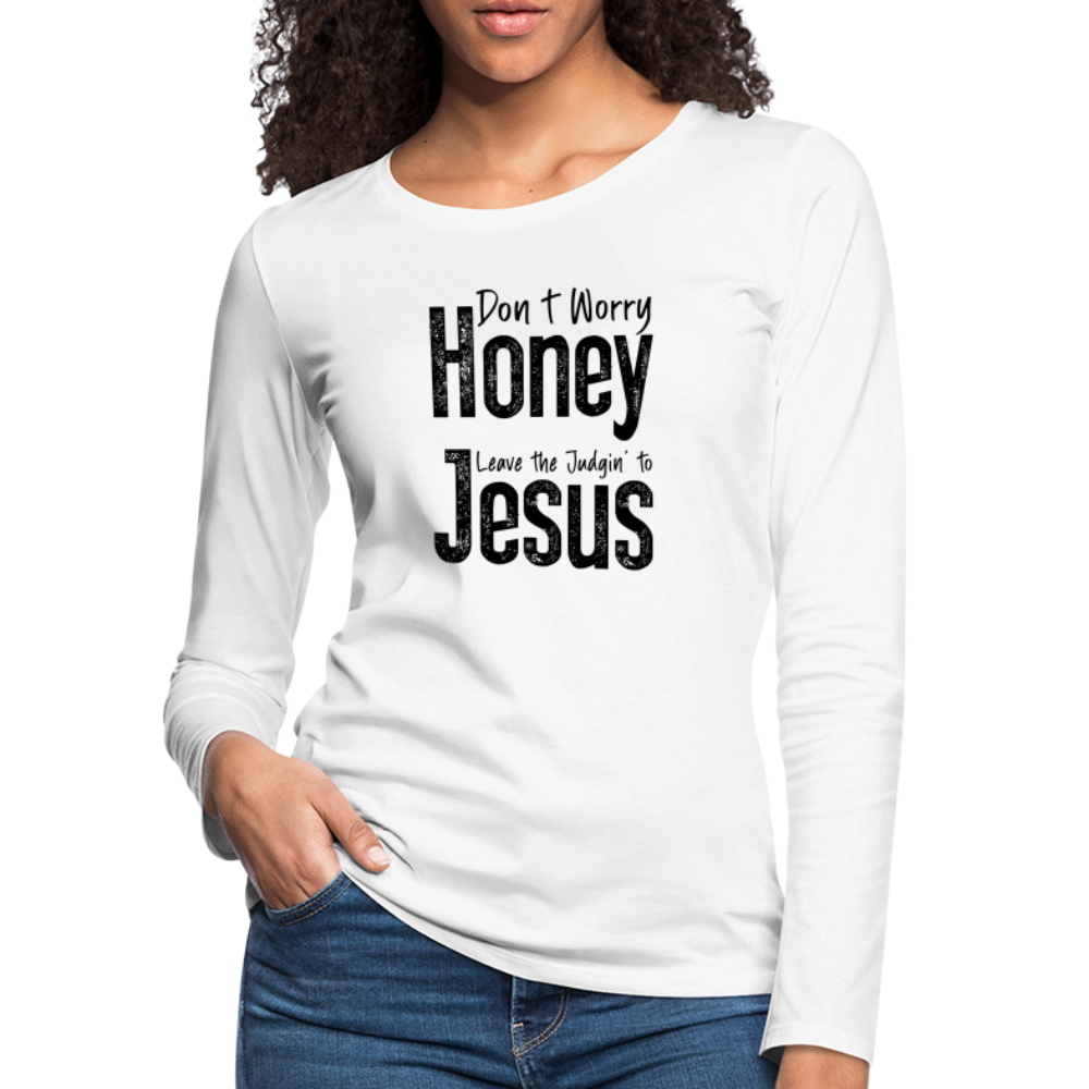 Don't Worry Honey Leave the Judgin' to Jesus Women's Premium Long Sleeve T-Shirt - white