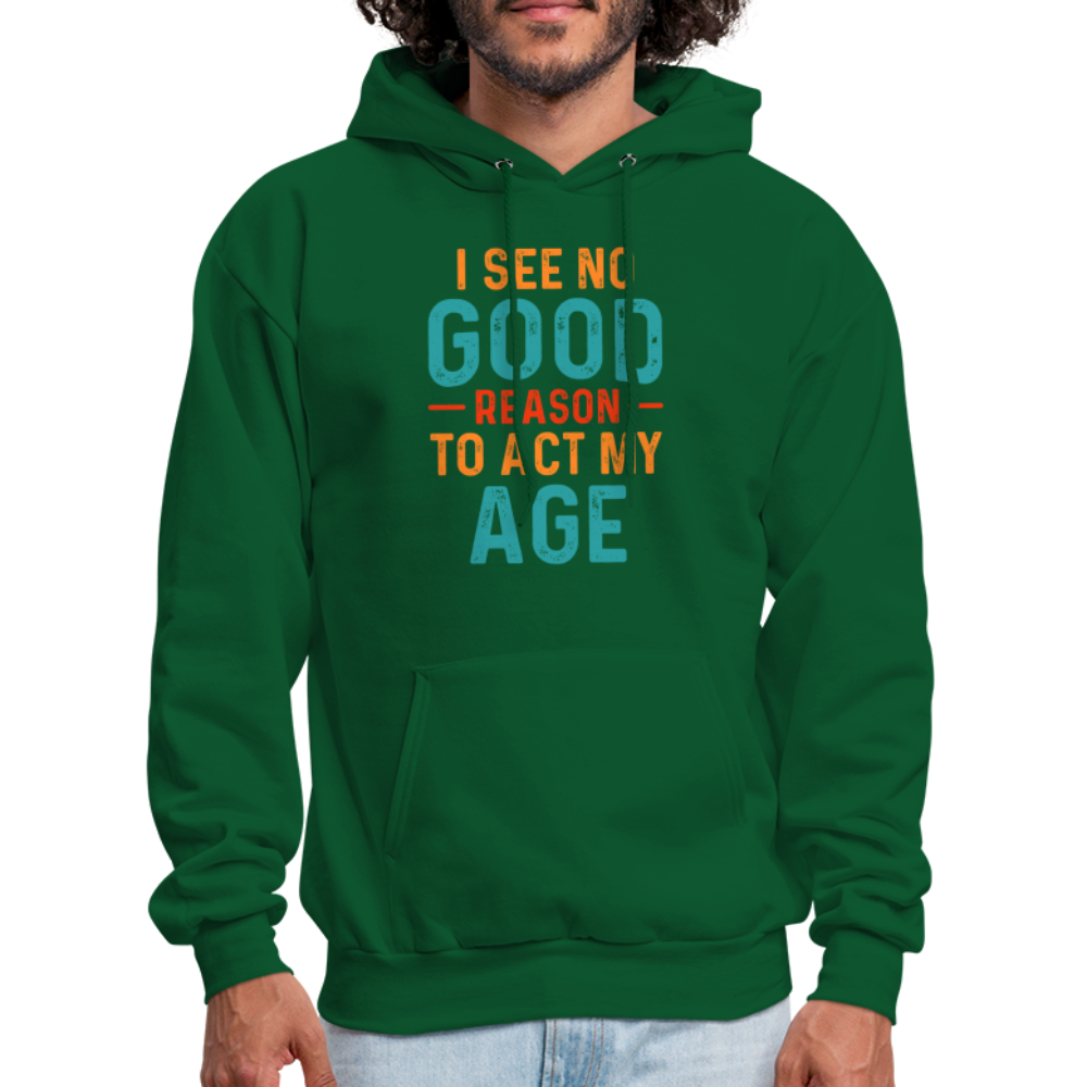 I See No Good Reason To Act My Age Hoodie - forest green