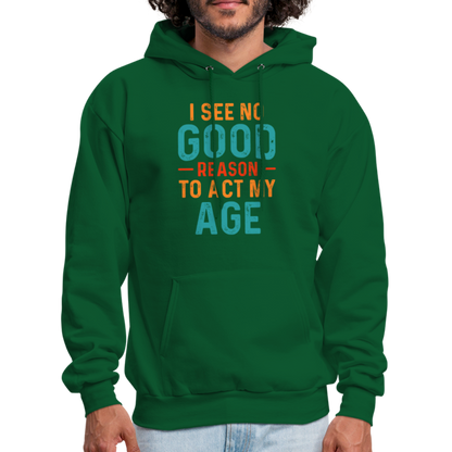 I See No Good Reason To Act My Age Hoodie - forest green