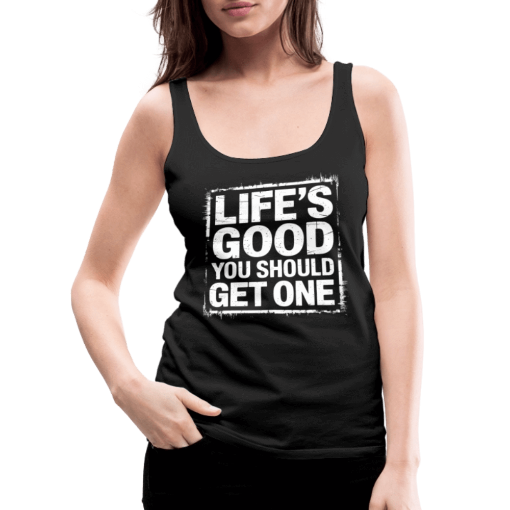 Life's Good You Should Get One Women’s Premium Tank Top - black