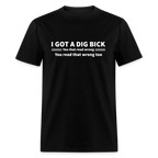 I Got a Dig Bick (You That Read Wrong) T-Shirt
