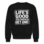 Life's Good You Should Get One Sweatshirt