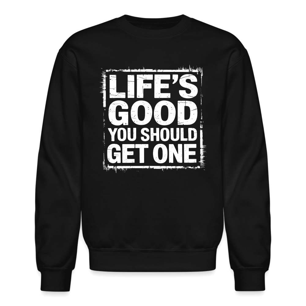 Life's Good You Should Get One Sweatshirt - black