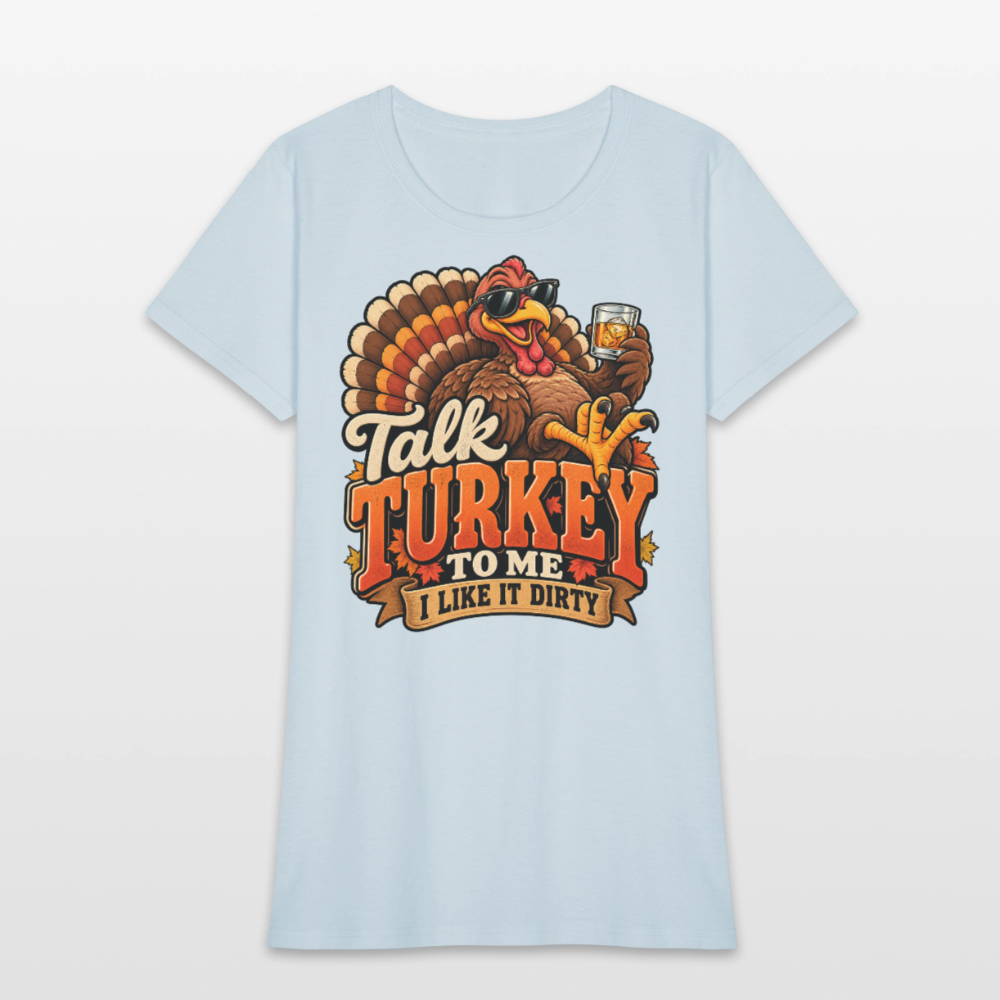 Talk Turkey to Me – I Like It Dirty Women’s T-Shirt - light blue