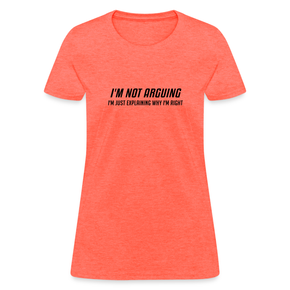 I'm Not Arguing I'm Just Explaining Why I'm Right Women's Contoured T-Shirt - heather coral