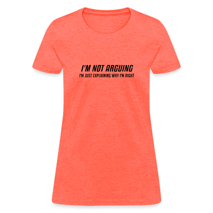 I'm Not Arguing I'm Just Explaining Why I'm Right Women's Contoured T-Shirt - heather coral