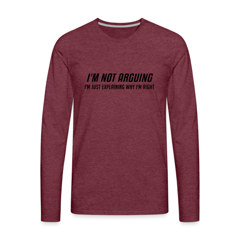 I'm Not Arguing I'm Just Explaining Why I'm Right Men's Premium Long Sleeve T-Shirt - heather burgundy