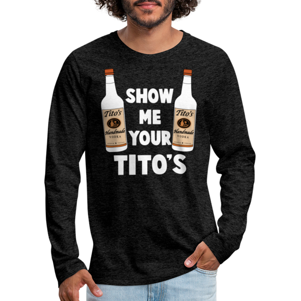 Show Me Your Tito's (Funny Vodka) Men's Premium Long Sleeve T-Shirt - charcoal grey