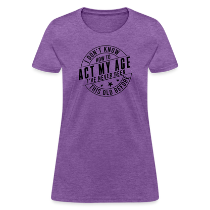 Act My Age, I've Never This Old Before Women's T-Shirt - purple heather