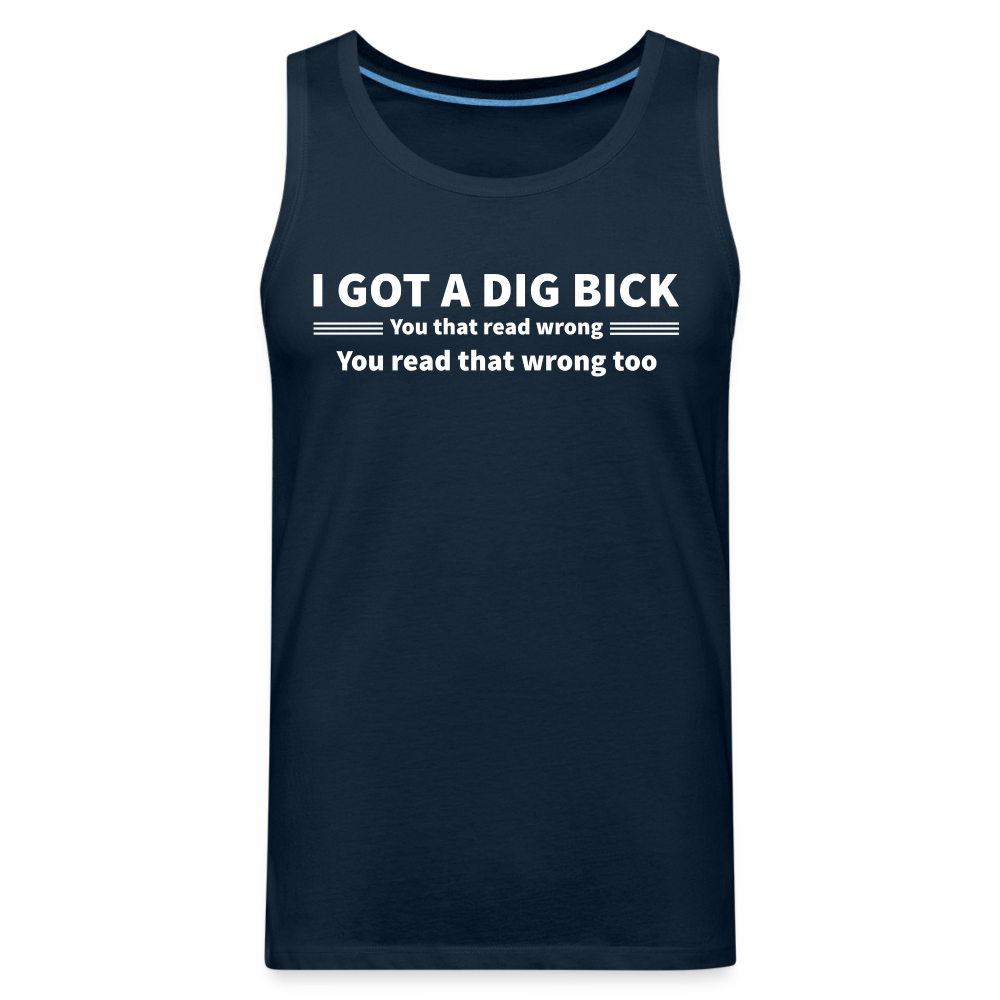 I Got a Dig Bick (You That Read Wrong) Men’s Premium Tank Top - deep navy