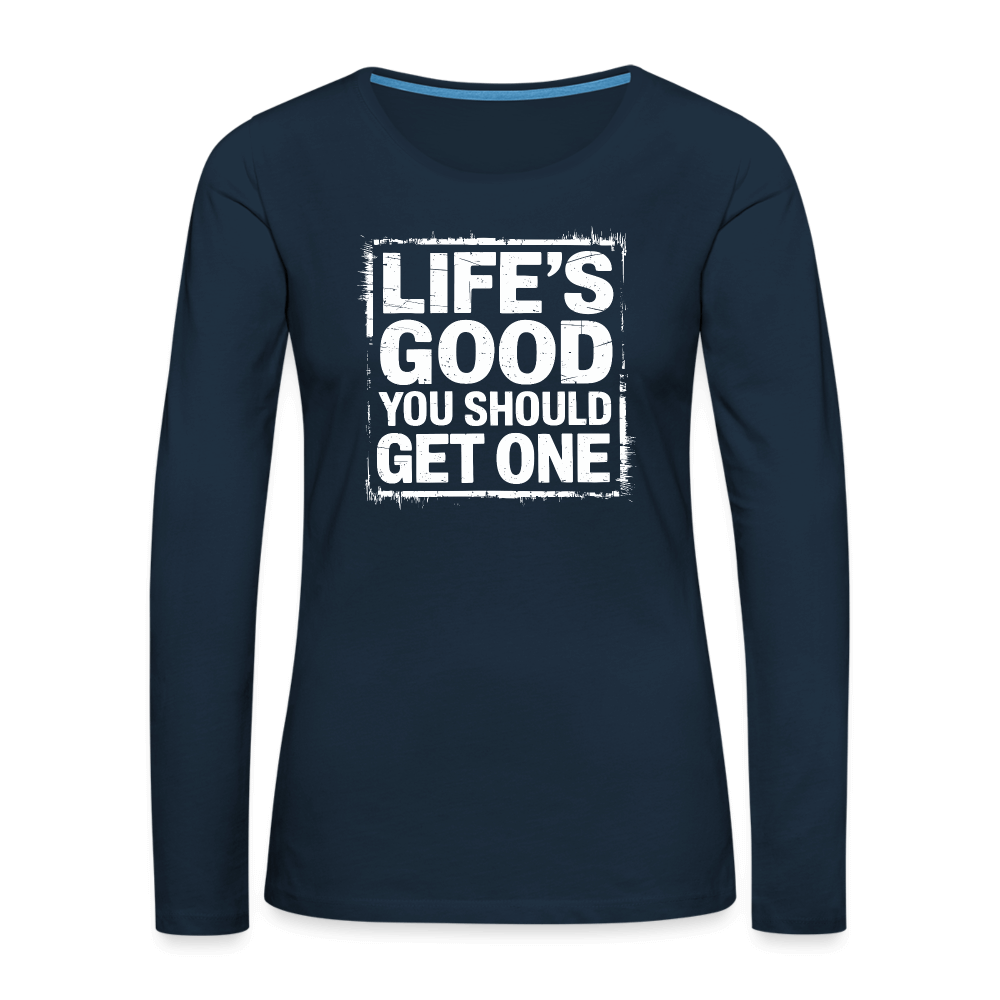 Life's Good You Should Get One Women's Premium Long Sleeve T-Shirt - deep navy