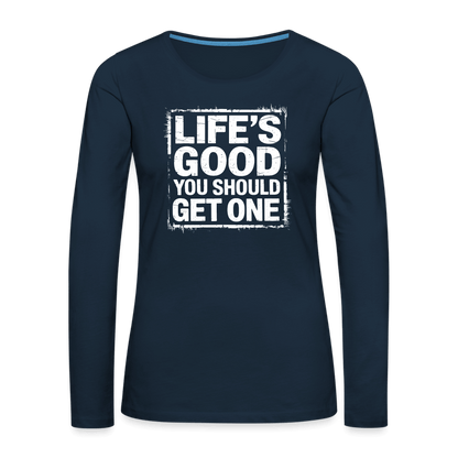 Life's Good You Should Get One Women's Premium Long Sleeve T-Shirt - deep navy