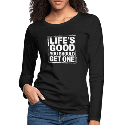 Life's Good You Should Get One Women's Premium Long Sleeve T-Shirt - black