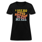 I See No Good Reason To Act My Age Women's Contoured T-Shirt