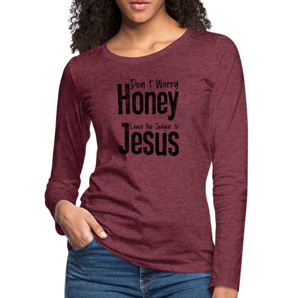 Don't Worry Honey Leave the Judgin' to Jesus Women's Premium Long Sleeve T-Shirt - heather burgundy