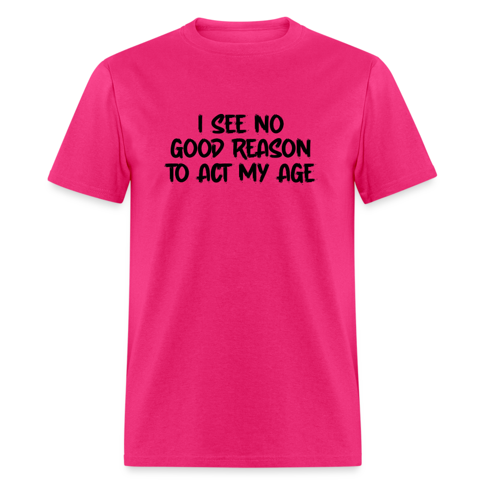 I See No Good Reason To Act My Age T-Shirt - fuchsia