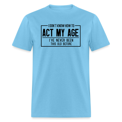 I Don't Know How To Act My Age T-Shirt - aquatic blue