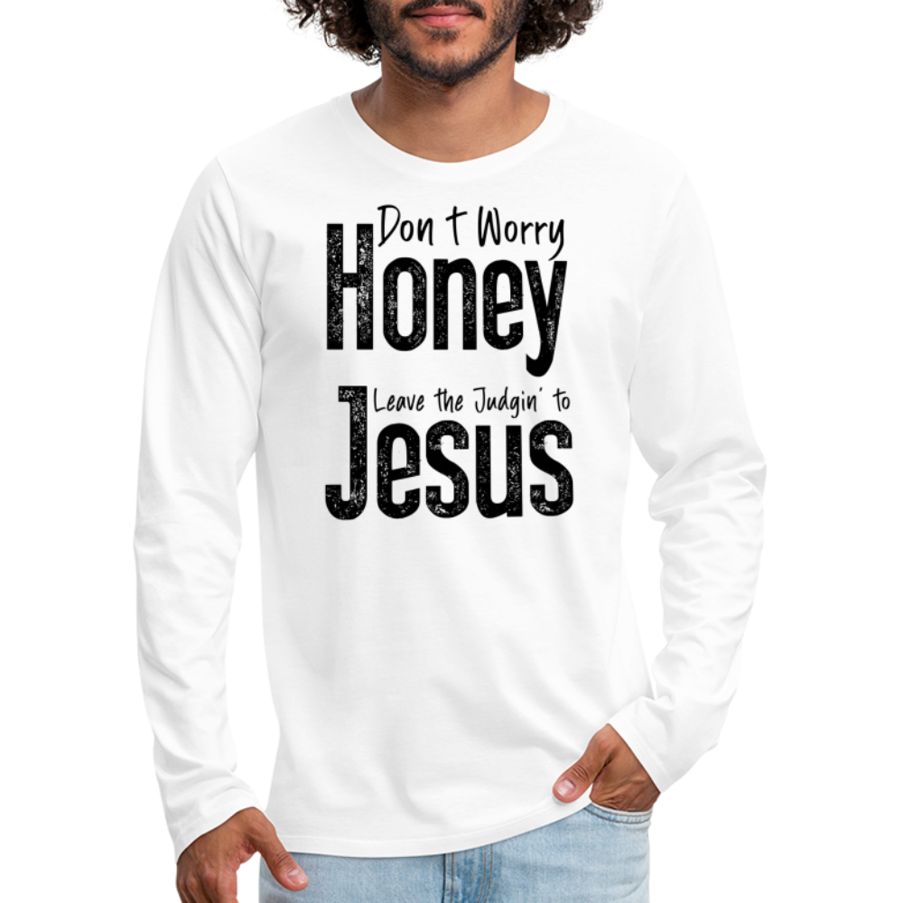 Don't Worry Honey Leave the Judgin' to Jesus Men's Premium Long Sleeve T-Shirt - white