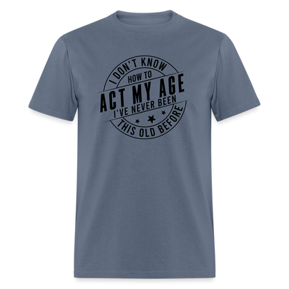 Act My Age, I've Never This Old Before T-Shirt - denim