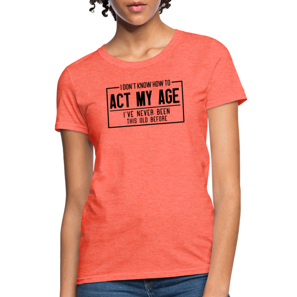 I Don't Know How To Act My Age Women's T-Shirt - heather coral